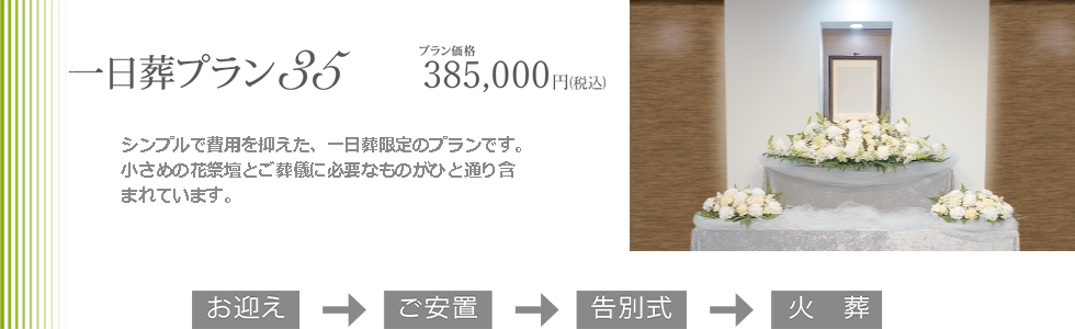 一日葬プラン35。シンプルで費用を抑えた、一日葬限定のプランです。小さめの花祭壇とご葬儀に必要なものがひと通り含まれています。プラン価格385,000円(税込)