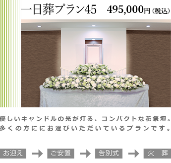 一日葬プラン45。コンパクトな祭壇と葬儀に必要なものがひと通り含まれたプランです。多くのお客様にお選びいただいているプランです。プラン価格495,000円(税込)