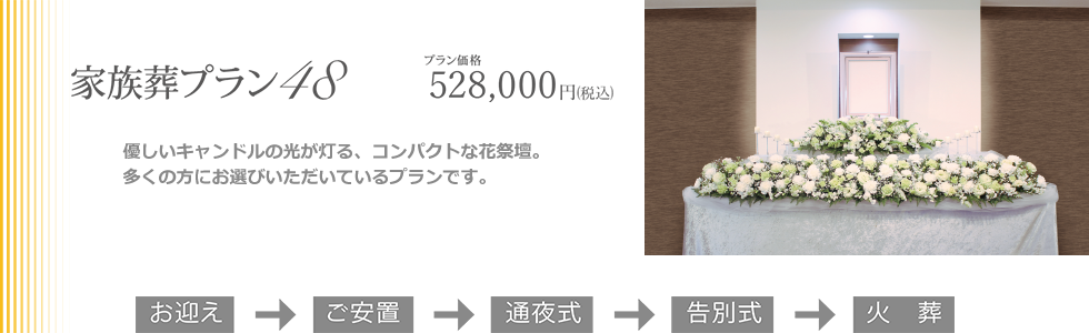 家族葬プラン48。コンパクトな祭壇と葬儀に必要なものがひと通り含まれた家族葬プランです。多くのお客様にお選びいただいているプランです。プラン価格528,000円(税込)